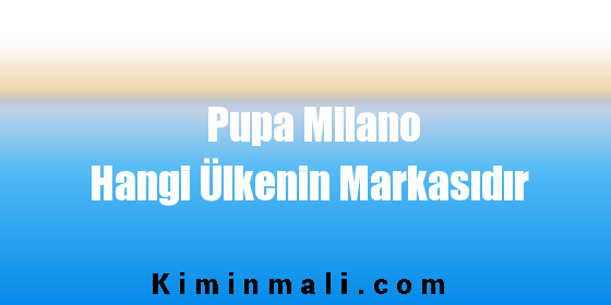 Pupa Milano Hangi Ülkenin Markasıdır
