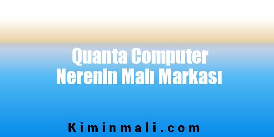 Quanta Computer Nerenin Malı Markası
