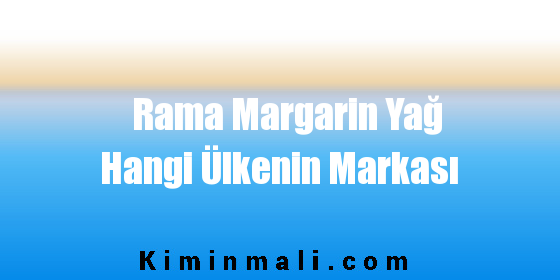 Rama Margarin Yağ Hangi Ülkenin Markası