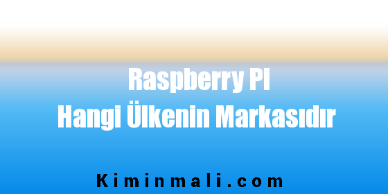 Raspberry Pi Hangi Ülkenin Markasıdır