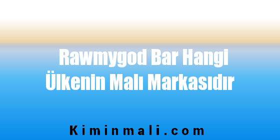Rawmygod Bar Hangi Ülkenin Malı Markasıdır