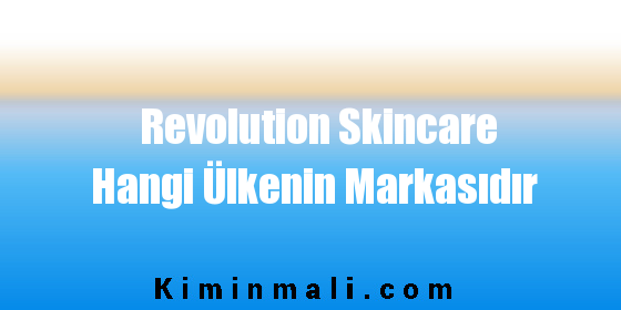Revolution Skincare Hangi Ülkenin Markasıdır