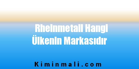 Rheinmetall Hangi Ülkenin Markasıdır