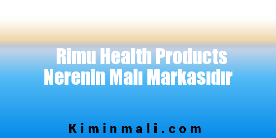 Rimu Health Products Nerenin Malı Markasıdır