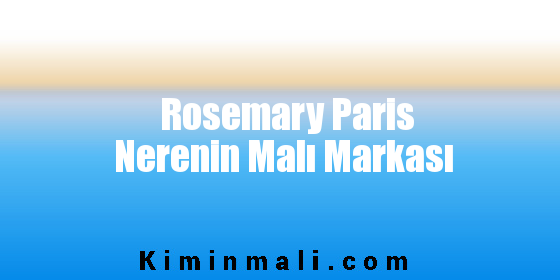 Rosemary Paris Nerenin Malı Markası