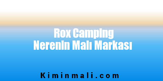 Rox Camping Nerenin Malı Markası