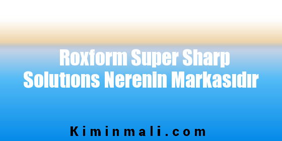Roxform Super Sharp Solutıons Nerenin Markasıdır