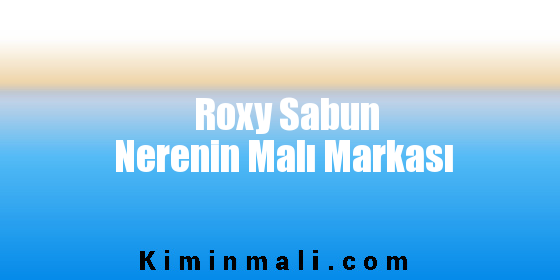 Roxy Sabun Nerenin Malı Markası
