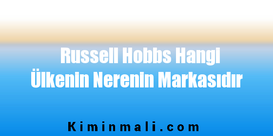 Russell Hobbs Hangi Ülkenin Nerenin Markasıdır