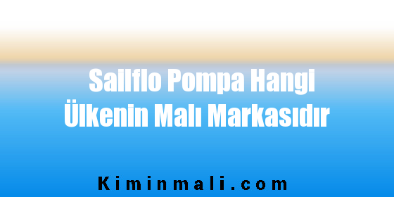 Sailflo Pompa Hangi Ülkenin Malı Markasıdır