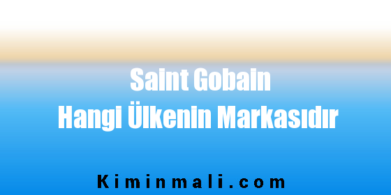 Saint Gobain Hangi Ülkenin Markasıdır