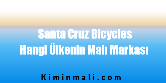 Santa Cruz Bicycles Hangi Ülkenin Malı Markası