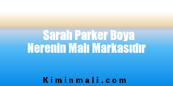 Sarah Parker Boya Nerenin Malı Markasıdır