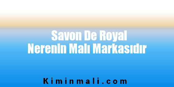 Savon De Royal Nerenin Malı Markasıdır