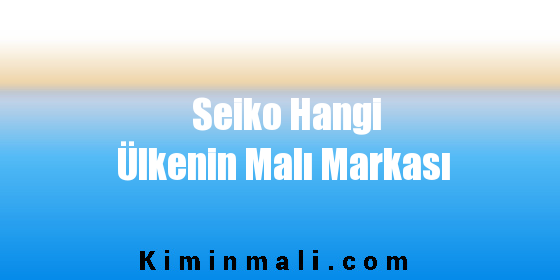 Seiko Hangi Ülkenin Malı Markası