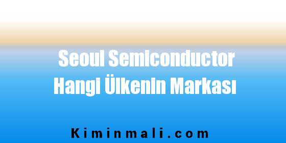 Seoul Semiconductor Hangi Ülkenin Markası