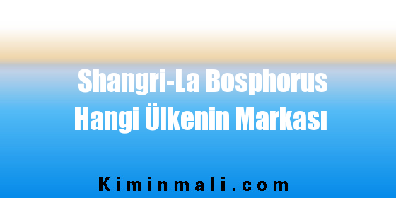 Shangri-La Bosphorus Hangi Ülkenin Markası