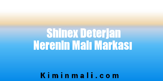 Shinex Deterjan Nerenin Malı Markası