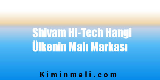 Shivam Hi-Tech Hangi Ülkenin Malı Markası
