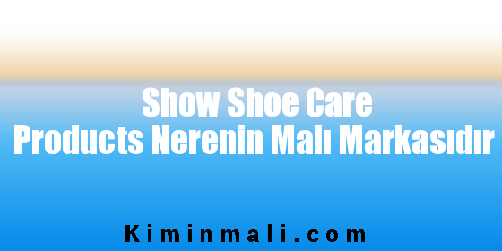 Show Shoe Care Products Nerenin Malı Markasıdır