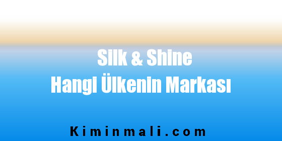 Silk & Shine Hangi Ülkenin Markası