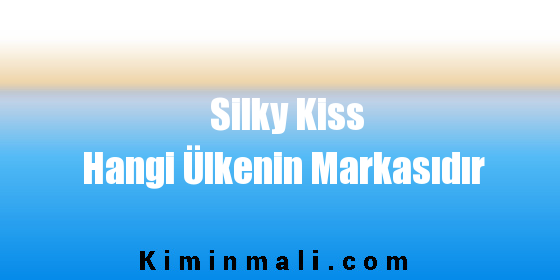 Silky Kiss Hangi Ülkenin Markasıdır