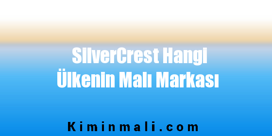 SilverCrest Hangi Ülkenin Malı Markası