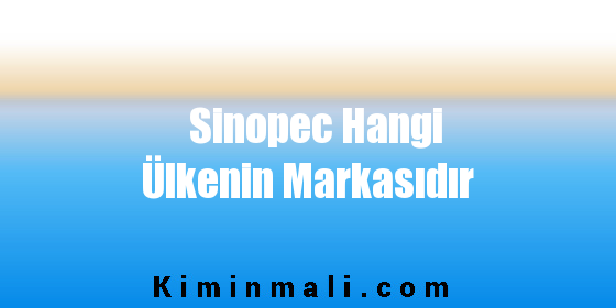Sinopec Hangi Ülkenin Markasıdır