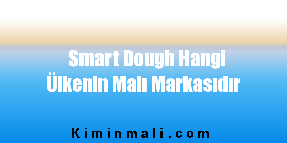 Smart Dough Hangi Ülkenin Malı Markasıdır