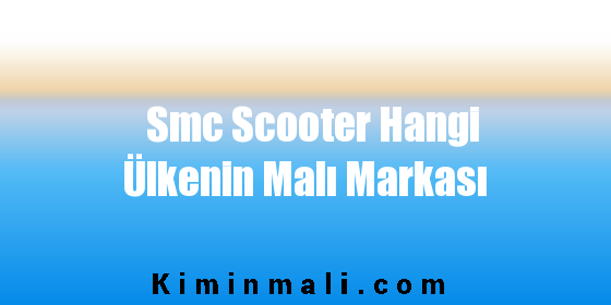 Smc Scooter Hangi Ülkenin Malı Markası