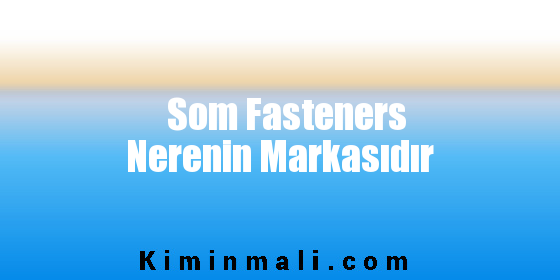Som Fasteners Nerenin Markasıdır