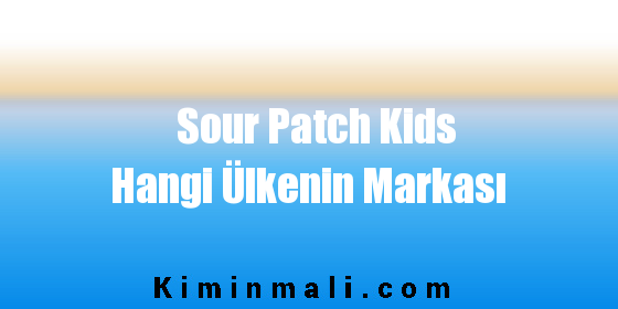 Sour Patch Kids Hangi Ülkenin Markası