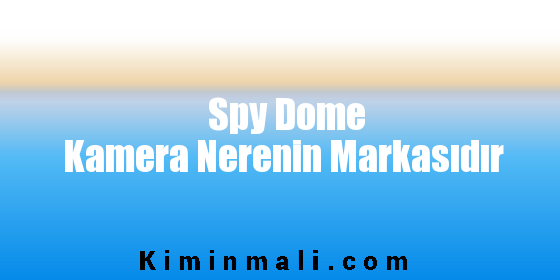 Spy Dome Kamera Nerenin Markasıdır