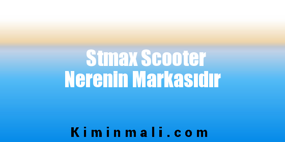 Stmax Scooter Nerenin Markasıdır