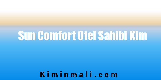 Sun Comfort Otel Sahibi Kim
