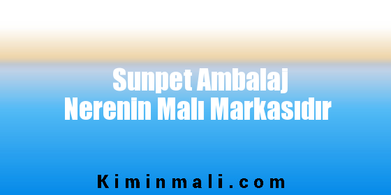 Sunpet Ambalaj Nerenin Malı Markasıdır