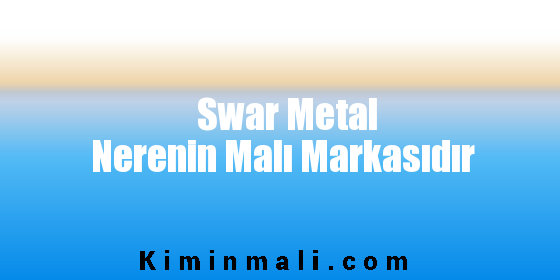 Swar Metal Nerenin Malı Markasıdır