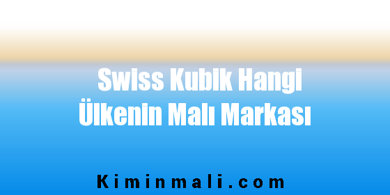 Swiss Kubik Hangi Ülkenin Malı Markası