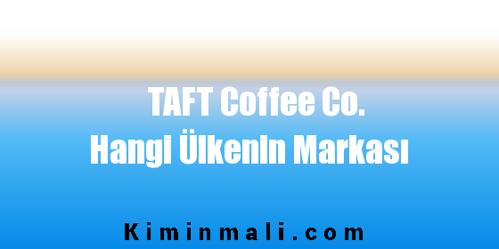 TAFT Coffee Co. Hangi Ülkenin Markası
