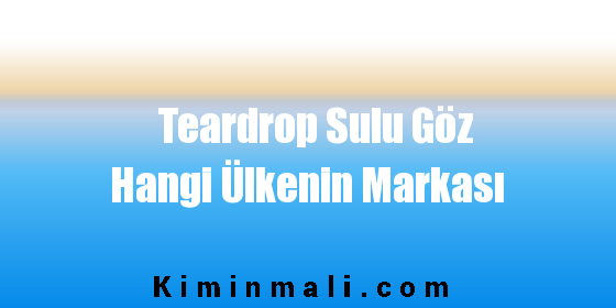 Teardrop Sulu Göz Hangi Ülkenin Markası