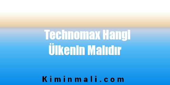 Technomax Hangi Ülkenin Malıdır