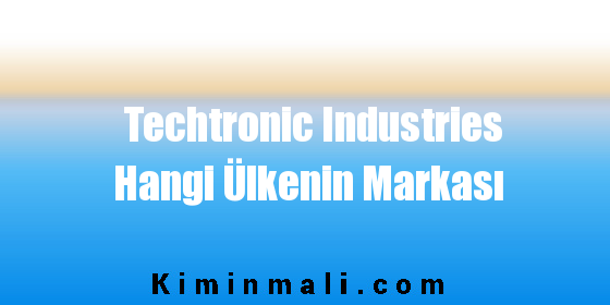 Techtronic Industries Hangi Ülkenin Markası