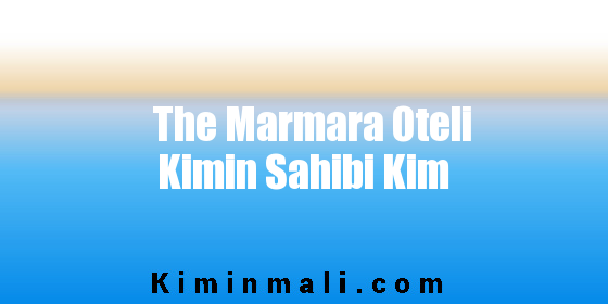 The Marmara Oteli Kimin Sahibi Kim