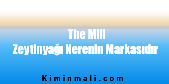 The Mill Zeytinyağı Nerenin Markasıdır