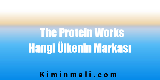 The Protein Works Hangi Ülkenin Markası