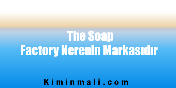 The Soap Factory Nerenin Markasıdır