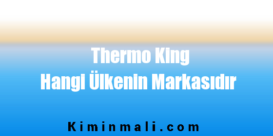 Thermo King Hangi Ülkenin Markasıdır