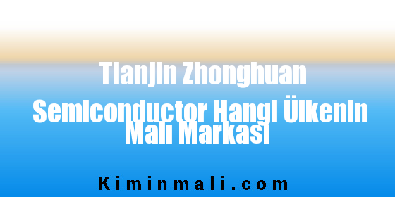 Tianjin Zhonghuan Semiconductor Hangi Ülkenin Malı Markası