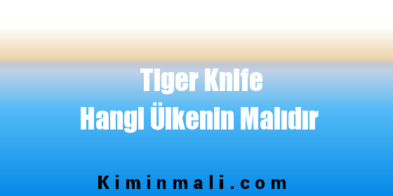 Tiger Knife Hangi Ülkenin Malıdır