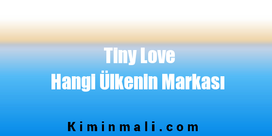 Tiny Love Hangi Ülkenin Markası